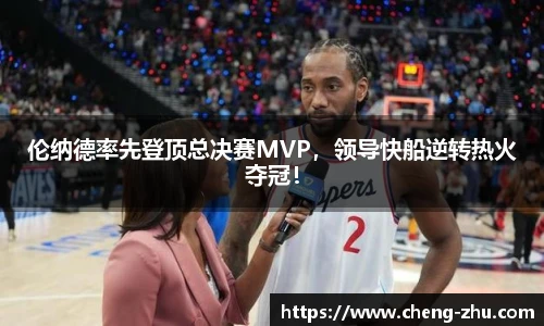 伦纳德率先登顶总决赛MVP，领导快船逆转热火夺冠！