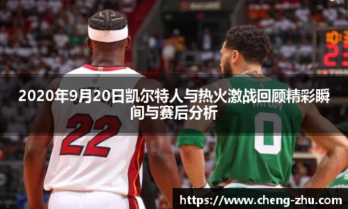2020年9月20日凯尔特人与热火激战回顾精彩瞬间与赛后分析