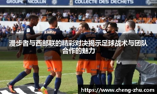 漫步者与西部联的精彩对决揭示足球战术与团队合作的魅力